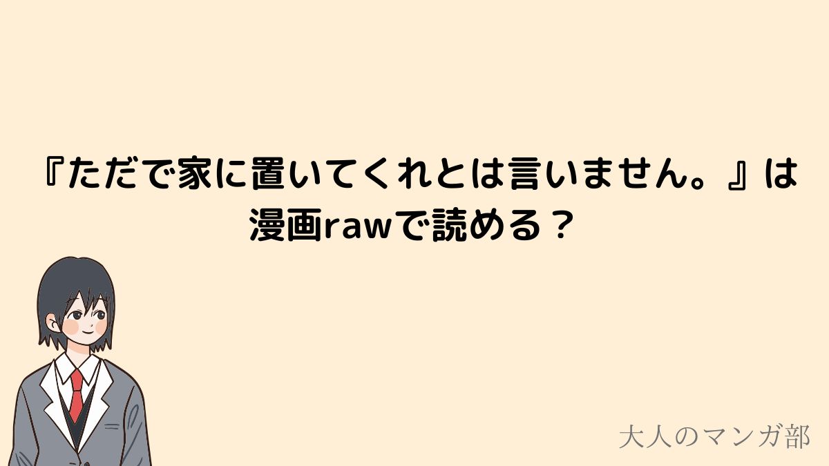 ただで家に置いてくれとは言いませんは漫画rawで読めるのか