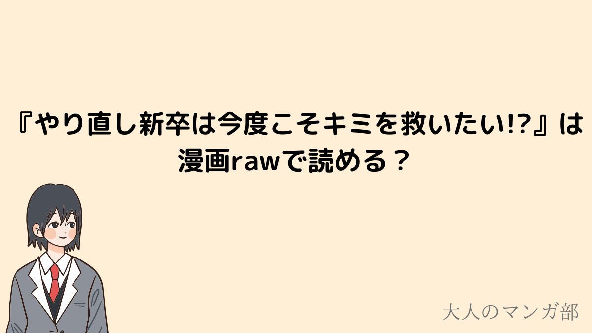 やり直し新卒は今度こそキミを救いたい_漫画rawで読めるのか